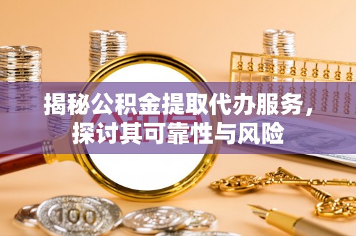 名间揭秘公积金提取代办服务，探讨其可靠性与风险