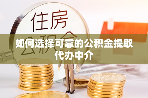 名间如何选择可靠的公积金提取代办中介