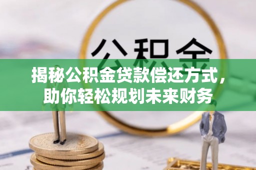 名间揭秘公积金贷款偿还方式，助你轻松规划未来财务