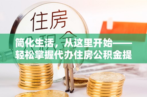 名间简化生活，从这里开始——轻松掌握代办住房公积金提取全流程