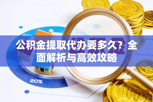 名间公积金提取代办要多久？全面解析与高效攻略