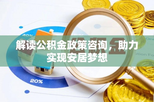 名间解读公积金政策咨询，助力实现安居梦想