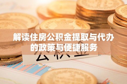 名间解读住房公积金提取与代办的政策与便捷服务