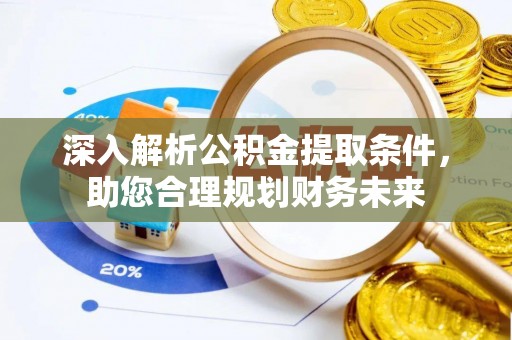 名间深入解析公积金提取条件，助您合理规划财务未来