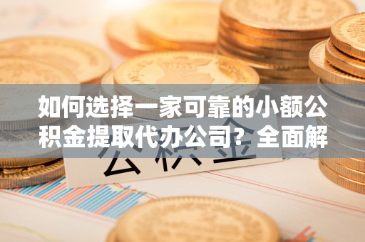 名间如何选择一家可靠的小额公积金提取代办公司？全面解析与指南