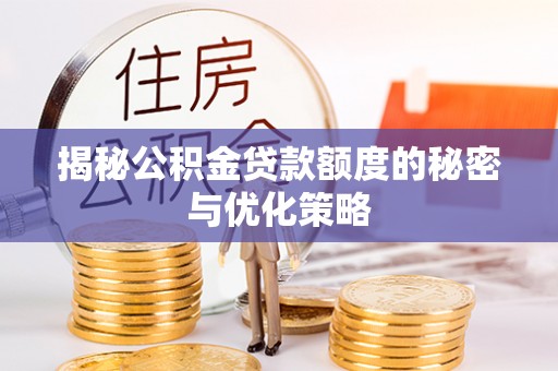 名间揭秘公积金贷款额度的秘密与优化策略
