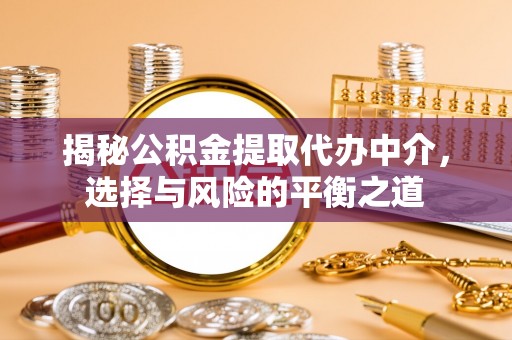 名间揭秘公积金提取代办中介，选择与风险的平衡之道
