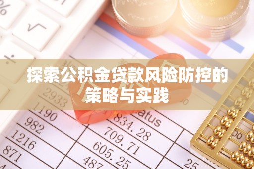 名间探索公积金贷款风险防控的策略与实践