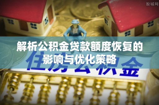名间解析公积金贷款额度恢复的影响与优化策略
