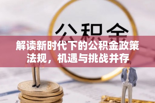 名间解读新时代下的公积金政策法规，机遇与挑战并存