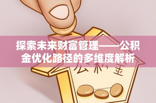 名间探索未来财富管理——公积金优化路径的多维度解析