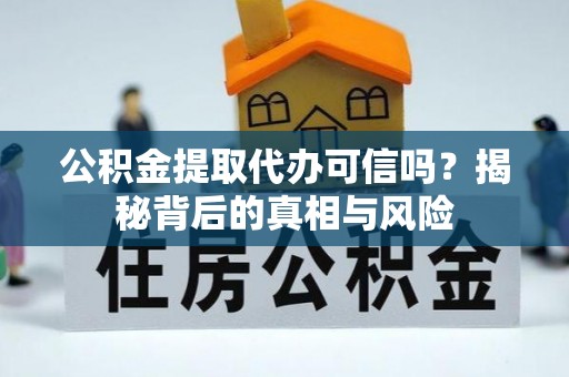 名间公积金提取代办可信吗？揭秘背后的真相与风险