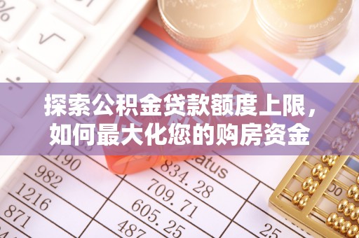 名间探索公积金贷款额度上限，如何最大化您的购房资金