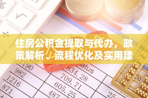 名间住房公积金提取与代办，政策解析、流程优化及实用建议