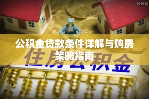 名间公积金贷款条件详解与购房策略指南