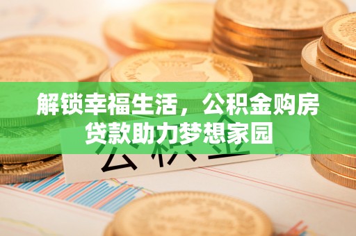 名间解锁幸福生活，公积金购房贷款助力梦想家园