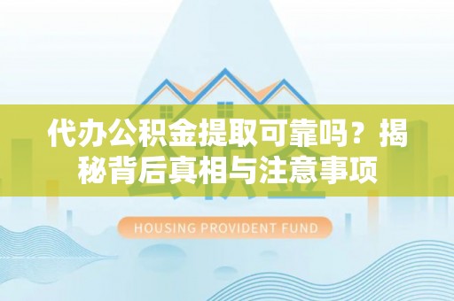名间代办公积金提取可靠吗？揭秘背后真相与注意事项
