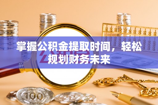 名间掌握公积金提取时间，轻松规划财务未来