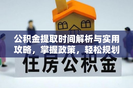 名间公积金提取时间解析与实用攻略，掌握政策，轻松规划未来