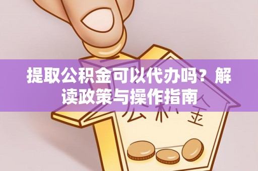 名间提取公积金可以代办吗？解读政策与操作指南