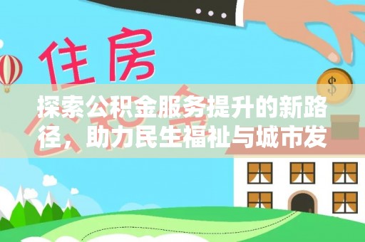 名间探索公积金服务提升的新路径，助力民生福祉与城市发展