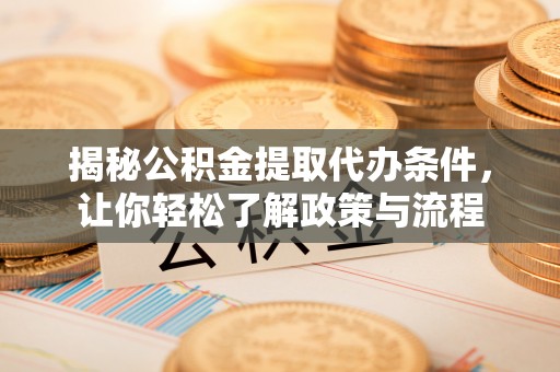 名间揭秘公积金提取代办条件，让你轻松了解政策与流程