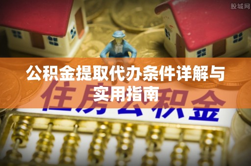 名间公积金提取代办条件详解与实用指南