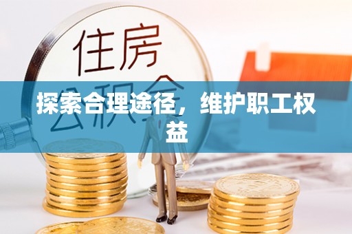 名间探索合理途径，维护职工权益