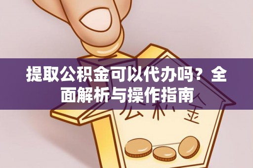 名间提取公积金可以代办吗？全面解析与操作指南