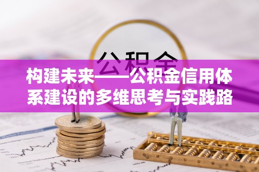 名间构建未来——公积金信用体系建设的多维思考与实践路径