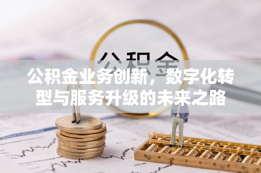 名间公积金业务创新，数字化转型与服务升级的未来之路