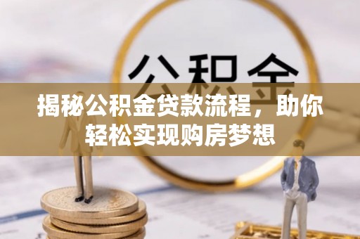 名间揭秘公积金贷款流程，助你轻松实现购房梦想