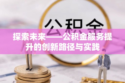 名间探索未来——公积金服务提升的创新路径与实践