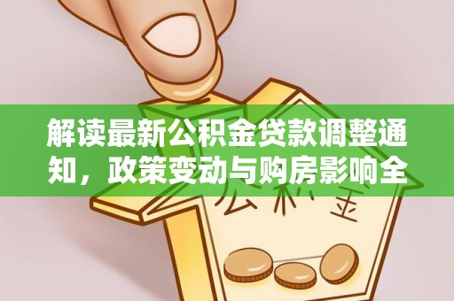 名间解读最新公积金贷款调整通知，政策变动与购房影响全解析