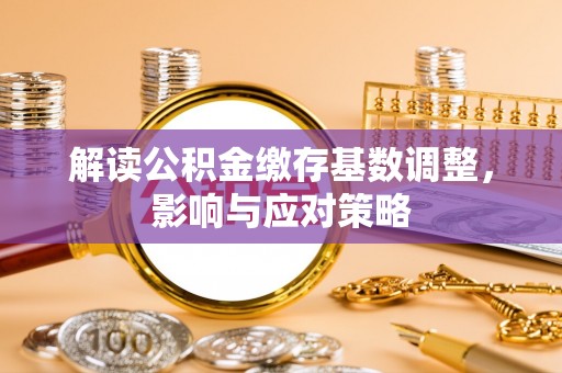 名间解读公积金缴存基数调整，影响与应对策略
