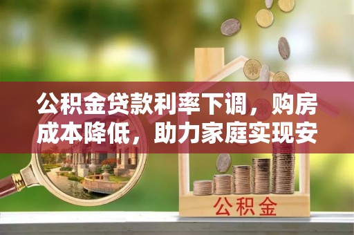 名间公积金贷款利率下调，购房成本降低，助力家庭实现安居梦