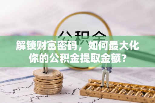 名间解锁财富密码，如何最大化你的公积金提取金额？