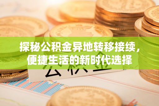 名间探秘公积金异地转移接续，便捷生活的新时代选择