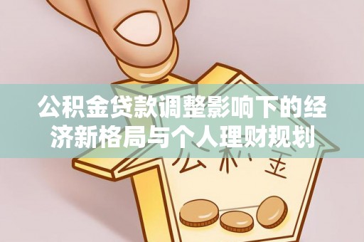 名间公积金贷款调整影响下的经济新格局与个人理财规划