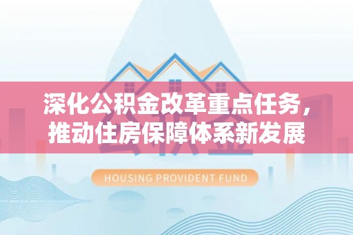 名间深化公积金改革重点任务，推动住房保障体系新发展