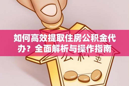 名间如何高效提取住房公积金代办？全面解析与操作指南