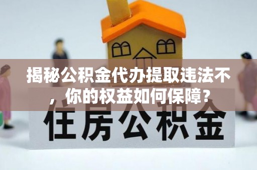 名间揭秘公积金代办提取违法不，你的权益如何保障？